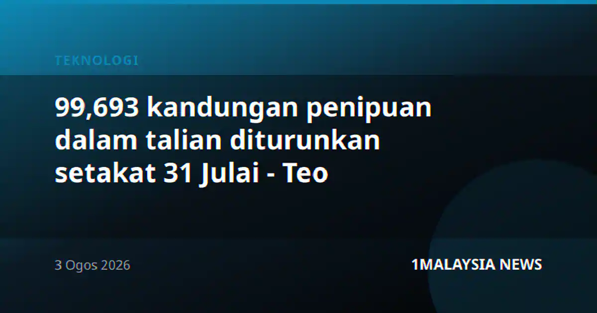 99,693 kandungan penipuan dalam talian diturunkan setakat 31 Julai - Teo