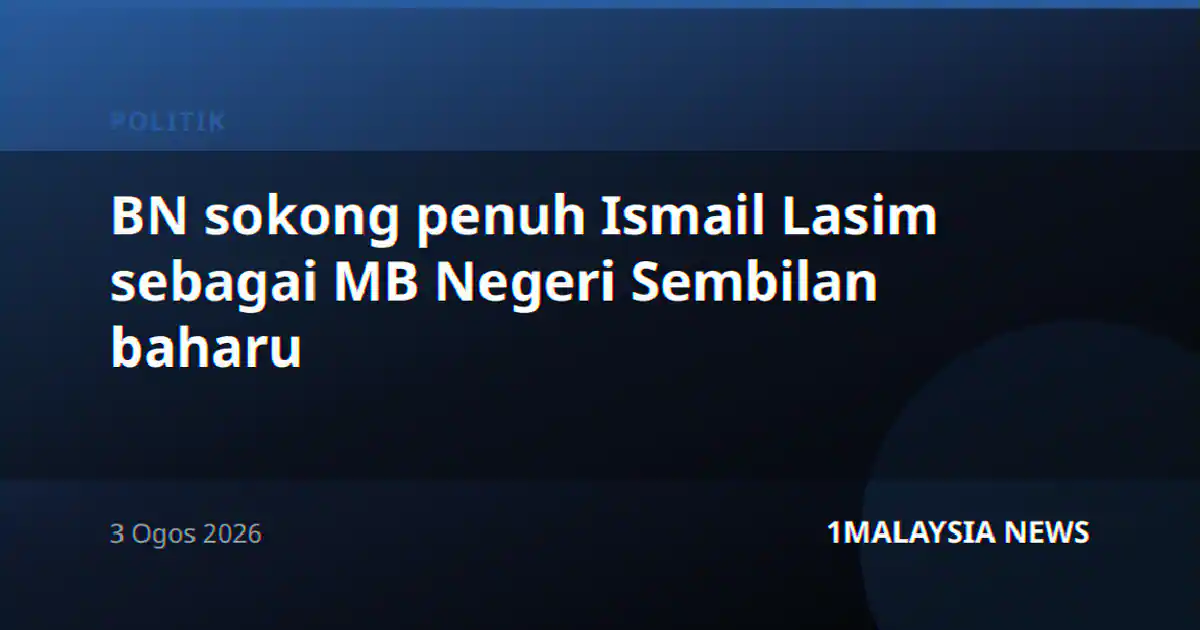 BN sokong penuh Ismail Lasim sebagai MB Negeri Sembilan baharu