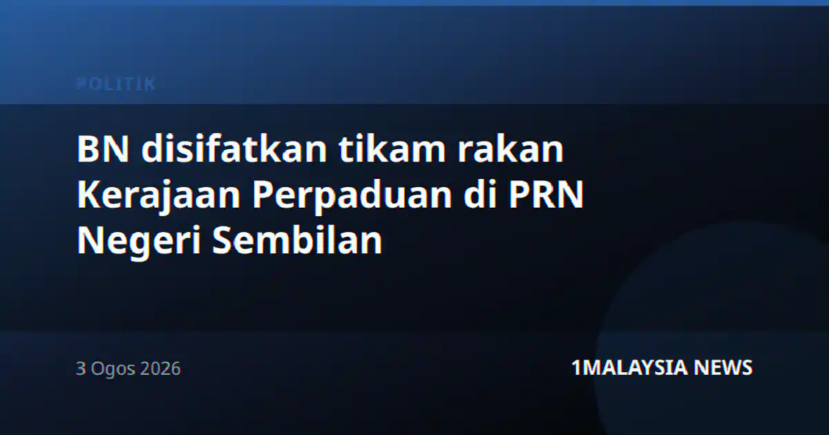 BN disifatkan tikam rakan Kerajaan Perpaduan di PRN Negeri Sembilan