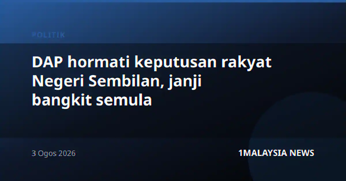 DAP hormati keputusan rakyat Negeri Sembilan, janji bangkit semula