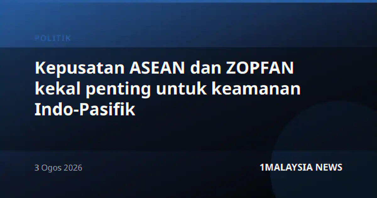 Kepusatan ASEAN dan ZOPFAN kekal penting untuk keamanan Indo-Pasifik