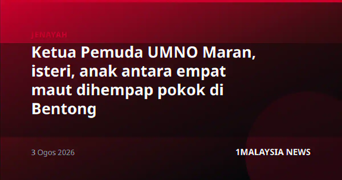 Ketua Pemuda UMNO Maran, isteri, anak antara empat maut dihempap pokok di Bentong