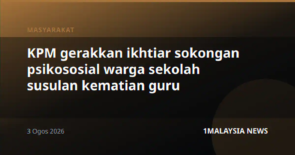 KPM gerakkan ikhtiar sokongan psikososial warga sekolah susulan kematian guru