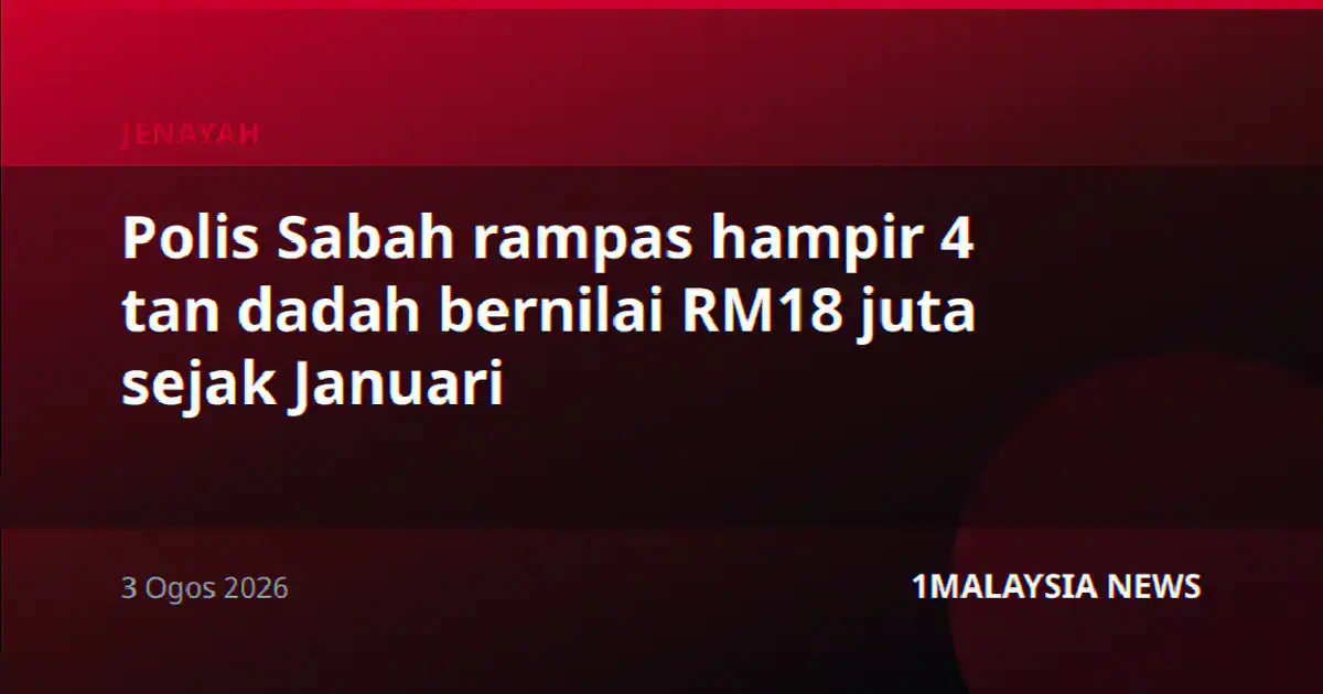 Polis Sabah rampas hampir 4 tan dadah bernilai RM18 juta sejak Januari